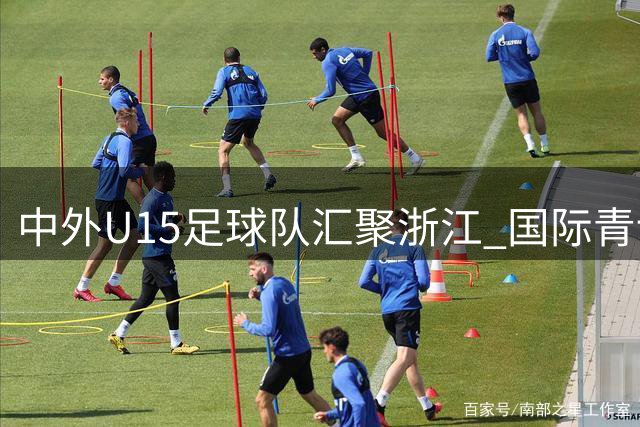 中外U15足球队汇聚浙江 国际青训交流赛火热开战