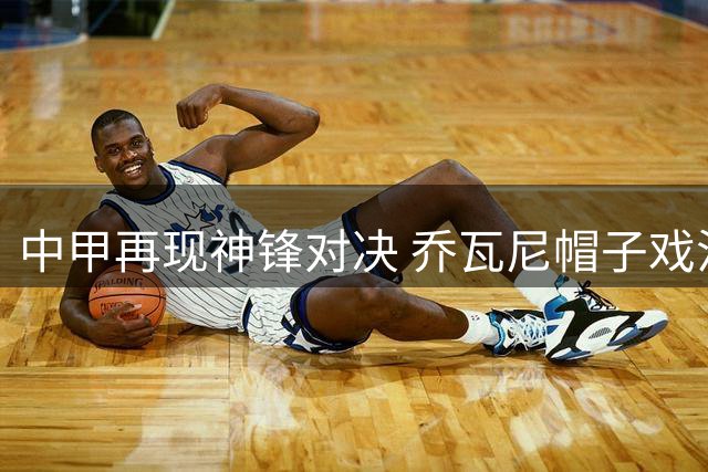 中甲再现神锋对决 乔瓦尼帽子戏法力克莱昂纳多梅开二度