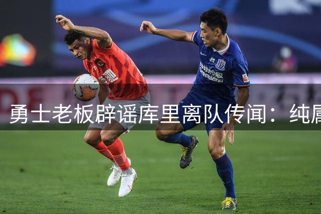 勇士老板辟谣库里离队传闻：纯属造谣 他绝不会离开