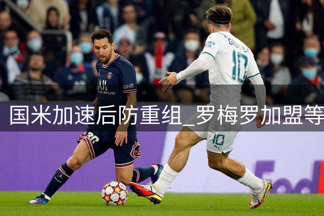国米加速后防重组 罗梅罗加盟等待帕瓦尔离队