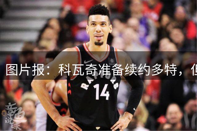 图片报：科瓦奇准备续约多特，但要先等里肯续约完成