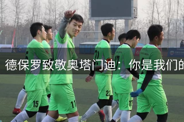 德保罗致敬奥塔门迪：你是我们的领袖之一，感谢你所做的一切