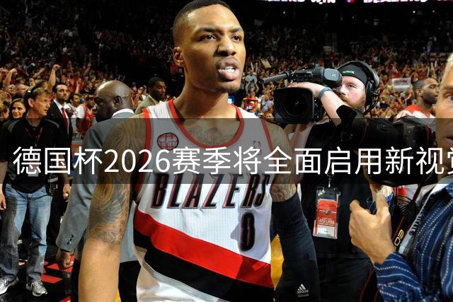德国杯2026赛季将全面启用新视觉标识系统