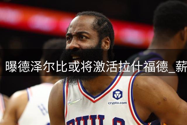 曝德泽尔比或将激活拉什福德 薪资难题成转会最大绊脚石