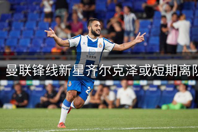 曼联锋线新星齐尔克泽或短期离队 三大豪门展开追逐