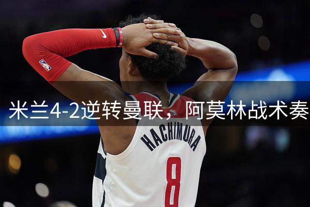 米兰4-2逆转曼联，阿莫林战术奏效获首胜