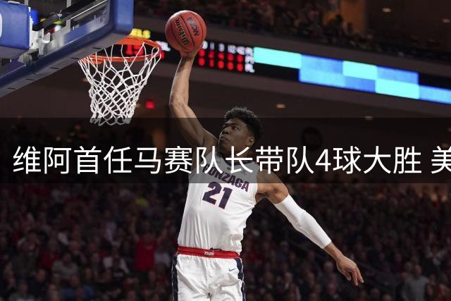 维阿首任马赛队长带队4球大胜 美国双星闪耀法甲揭幕战