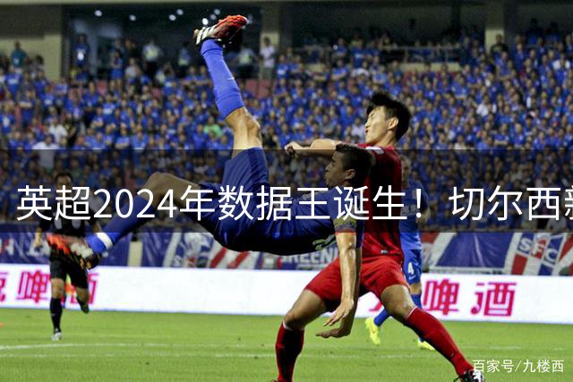 英超2024年数据王诞生！切尔西新核15场造25球创纪录
