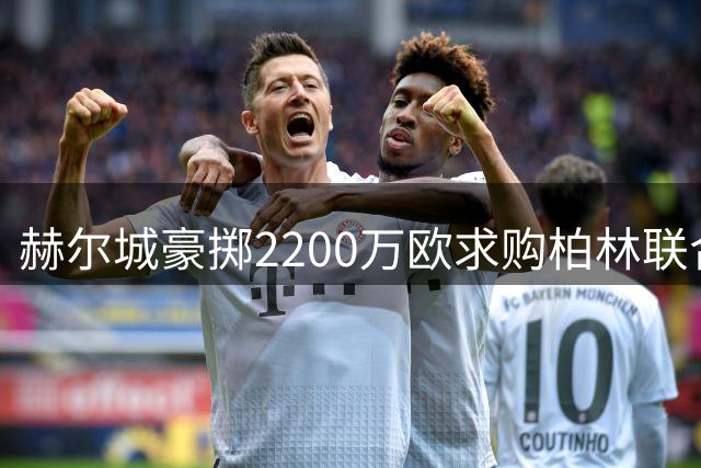 赫尔城豪掷2200万欧求购柏林联合新星安萨