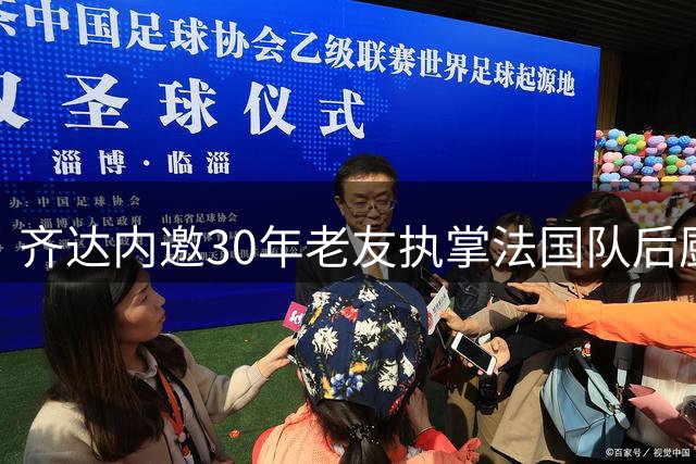 齐达内邀30年老友执掌法国队后厨 尤文情缘再续