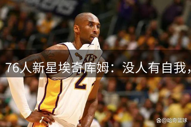 76人新星埃奇库姆：没人有自我，这支银河战舰不夺冠就是失败