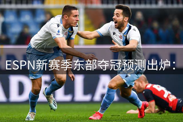 ESPN新赛季东部夺冠预测出炉：纽约居首，费城次之