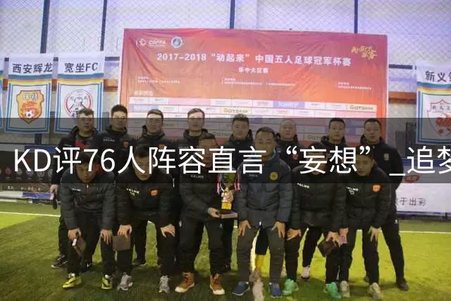 KD评76人阵容直言“妄想” 追梦未获交易否决权 太阳4年合同锁定狄龙