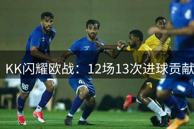 KK闪耀欧战：12场13次进球贡献创纪录
